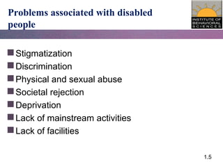 1.5
Problems associated with disabled
people
Stigmatization
Discrimination
Physical and sexual abuse
Societal rejection
Deprivation
Lack of mainstream activities
Lack of facilities
 