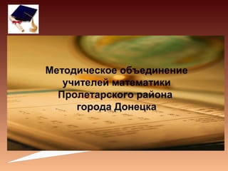Методическое объединение
   учителей математики
  Пролетарского района
     города Донецка
 