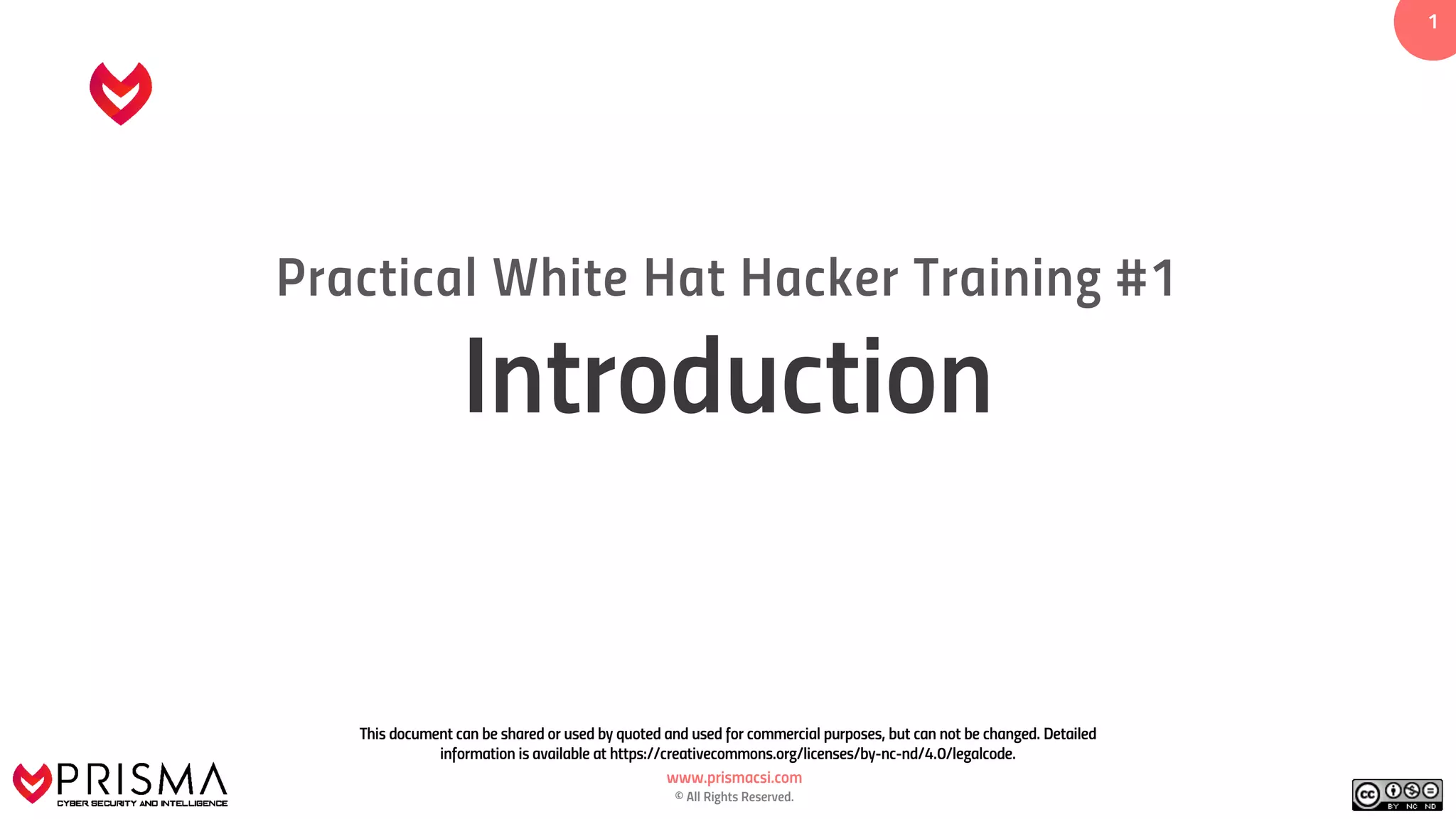 www.prismacsi.com
© All Rights Reserved.
11
Practical White Hat Hacker Training #1
Introduction
This document can be shared or used by quoted and used for commercial purposes, but can not be changed. Detailed
information is available at https://creativecommons.org/licenses/by-nc-nd/4.0/legalcode.
 