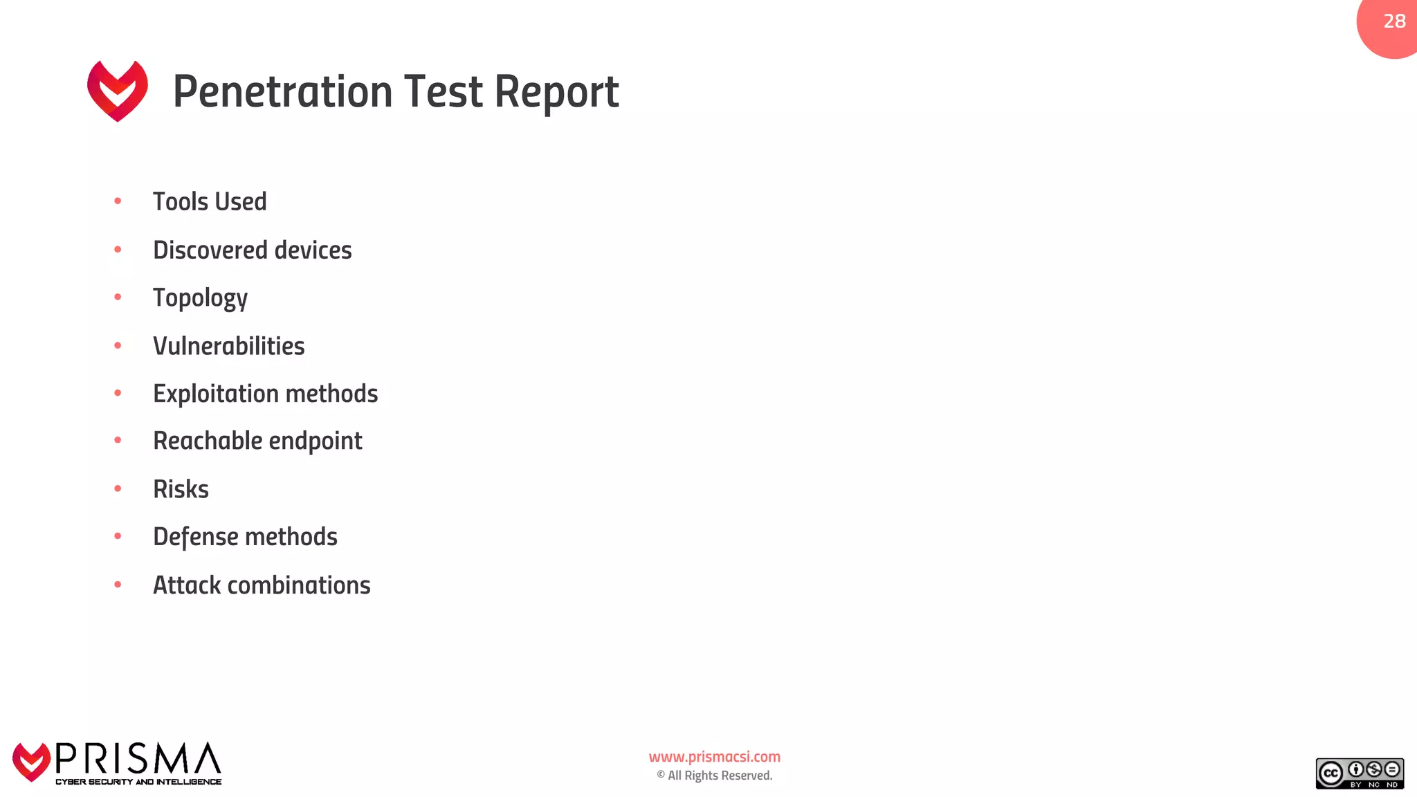 www.prismacsi.com
© All Rights Reserved.
2828
Penetration Test Report
• Tools Used
• Discovered devices
• Topology
• Vulnerabilities
• Exploitation methods
• Reachable endpoint
• Risks
• Defense methods
• Attack combinations
 