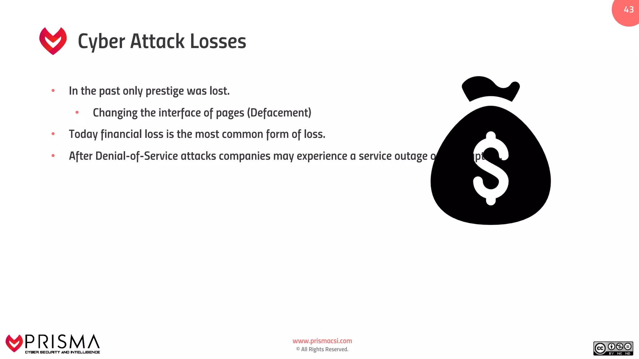 www.prismacsi.com
© All Rights Reserved.
4343
Cyber Attack Losses
• In the past only prestige was lost.
• Changing the interface of pages (Defacement)
• Today financial loss is the most common form of loss.
• After Denial-of-Service attacks companies may experience a service outage or interruption.
 