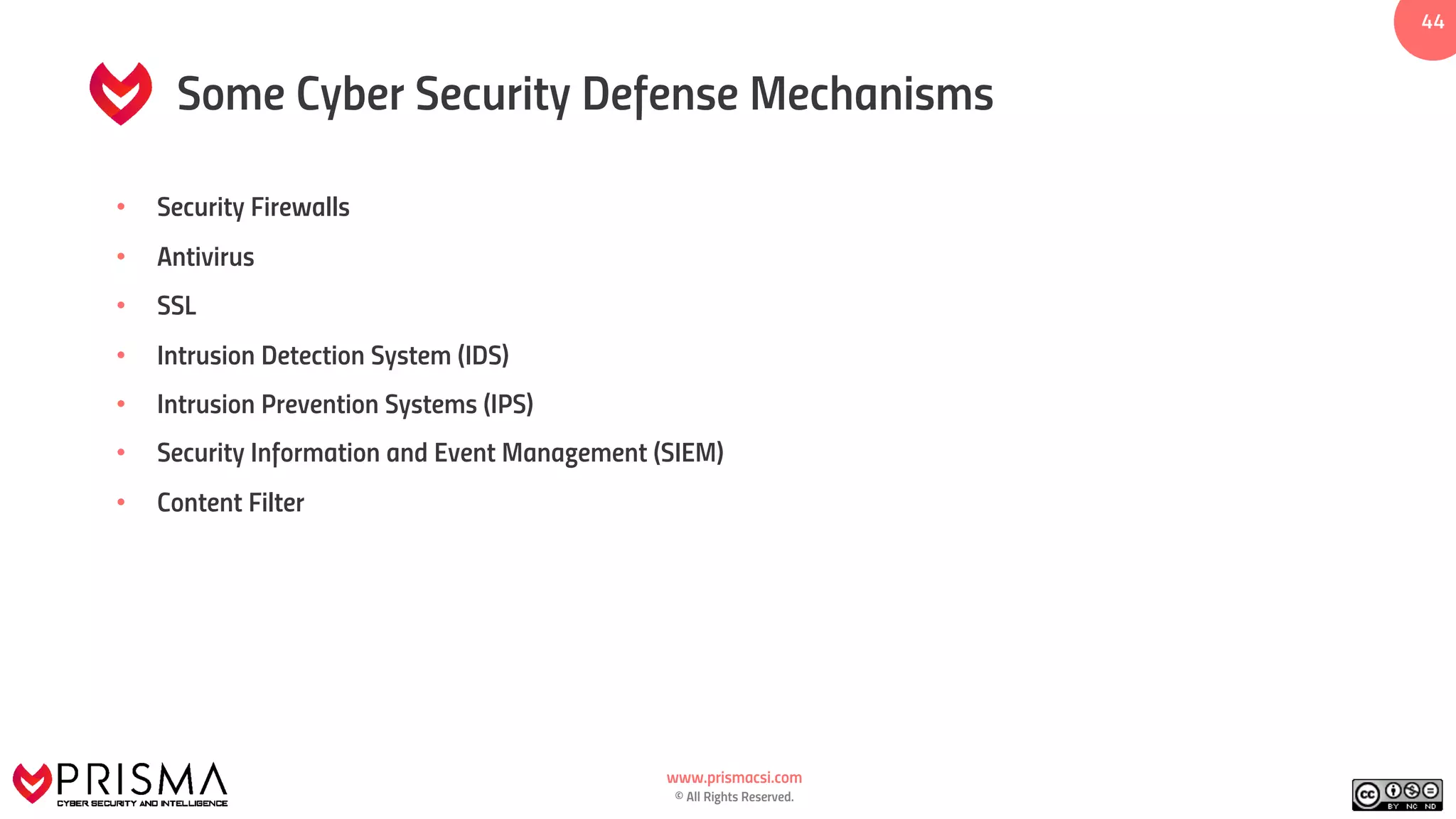 www.prismacsi.com
© All Rights Reserved.
4444
Some Cyber Security Defense Mechanisms
• Security Firewalls
• Antivirus
• SSL
• Intrusion Detection System (IDS)
• Intrusion Prevention Systems (IPS)
• Security Information and Event Management (SIEM)
• Content Filter
 
