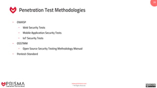 www.prismacsi.com
© All Rights Reserved.
2525
Penetration Test Methodologies
• OWASP
• Web Security Tests
• Mobile Application Security Tests
• IoT Security Tests
• OSSTMM
• Open Source Security Testing Methodology Manual
• Pentest-Standard
 