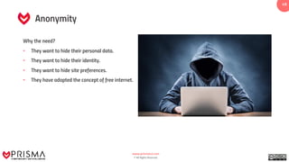 www.prismacsi.com
© All Rights Reserved.
4949
Anonymity
Why the need?
• They want to hide their personal data.
• They want to hide their identity.
• They want to hide site preferences.
• They have adopted the concept of free internet.
 
