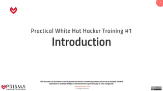 www.prismacsi.com
© All Rights Reserved.
11
Practical White Hat Hacker Training #1
Introduction
This document can be shared or used by quoted and used for commercial purposes, but can not be changed. Detailed
information is available at https://creativecommons.org/licenses/by-nc-nd/4.0/legalcode.
 