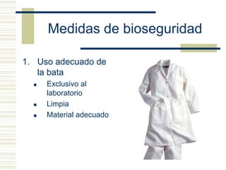 Medidas de bioseguridad
1. Uso adecuado de
la bata
 Exclusivo al
laboratorio
 Limpia
 Material adecuado
 