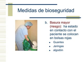 Medidas de bioseguridad
b. Basura mayor
(riesgo): ha estado
en contacto con el
paciente se colocan
en bolsas rojas
 Guantes
 Jeringas
 algodón
 
