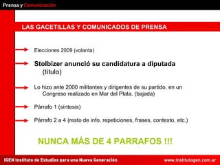 LAS GACETILLAS Y COMUNICADOS DE PRENSA Elecciones 2009 (volanta) Stolbizer anunció su candidatura a diputada  (título) Lo hizo ante 2000 militantes y dirigentes de su partido, en un Congreso realizado en Mar del Plata. (bajada) Párrafo 1 (síntesis) Párrafo 2 a 4 (resto de info, repeticiones, frases, contexto, etc.) NUNCA MÁS DE 4 PARRAFOS !!! 