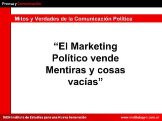 Mitos y Verdades de la Comunicación Política “ El Marketing Político vende Mentiras y cosas vacías” 