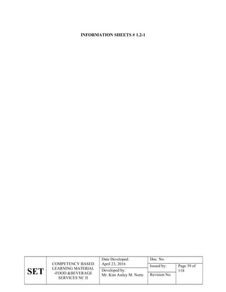 SET
COMPETENCY BASED
LEARNING MATERIAL
-FOOD &BEVERAGE
SERVICES NC II
Date Developed:
April 23, 2016
Doc. No.
Issued by: Page 39 of
118
Developed by:
Mr. Kim Astley M. Norte Revision No.
INFORMATION SHEETS # 1.2-1
 
