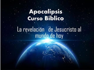Apocalipsis
Curso Bíblico
La revelación de Jesucristo al
mundo de hoy
 
