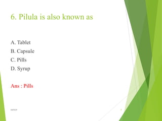 6. Pilula is also known as
A. Tablet
B. Capsule
C. Pills
D. Syrup
Ans : Pills
7
DKPIOP
 