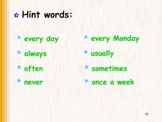  Hint words:
 always  usually
 often  sometimes
 never
 every day  every Monday
 once a week
12
 