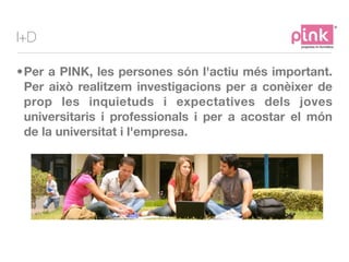 I+D

•Per a PINK, les persones són l'actiu més important.
 Per això realitzem investigacions per a conèixer de
 prop les i...
