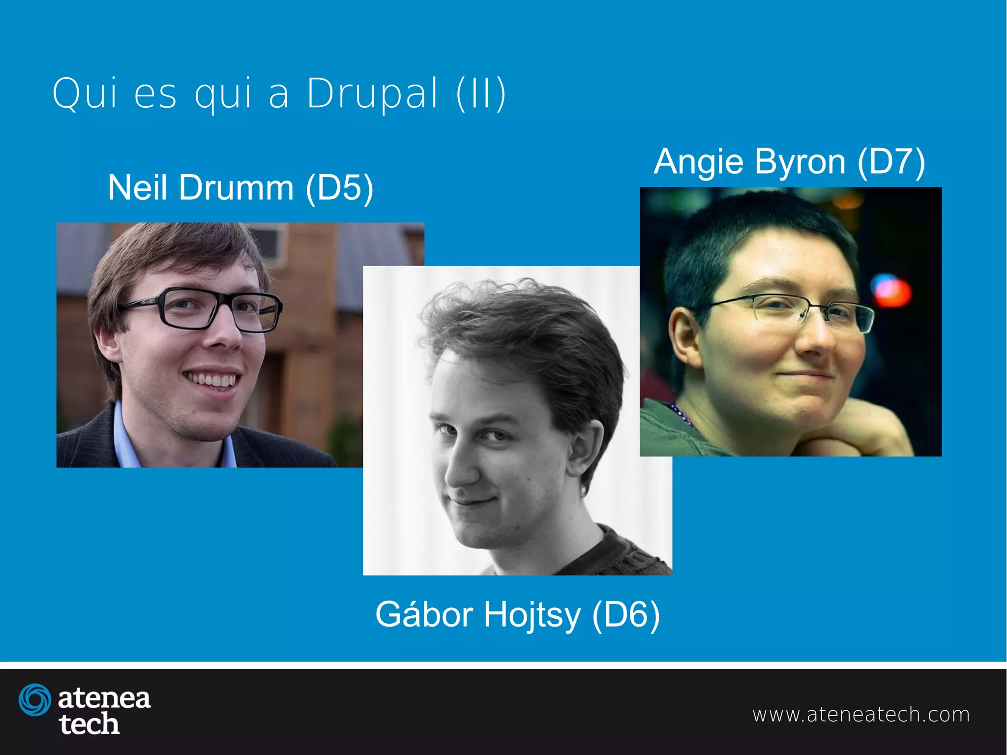 Qui es qui a Drupal (II)
                                    Angie Byron (D7)
  Neil Drumm (D5)




                    Gábor Hojtsy (D6)

                                         www.ateneatech.com
 