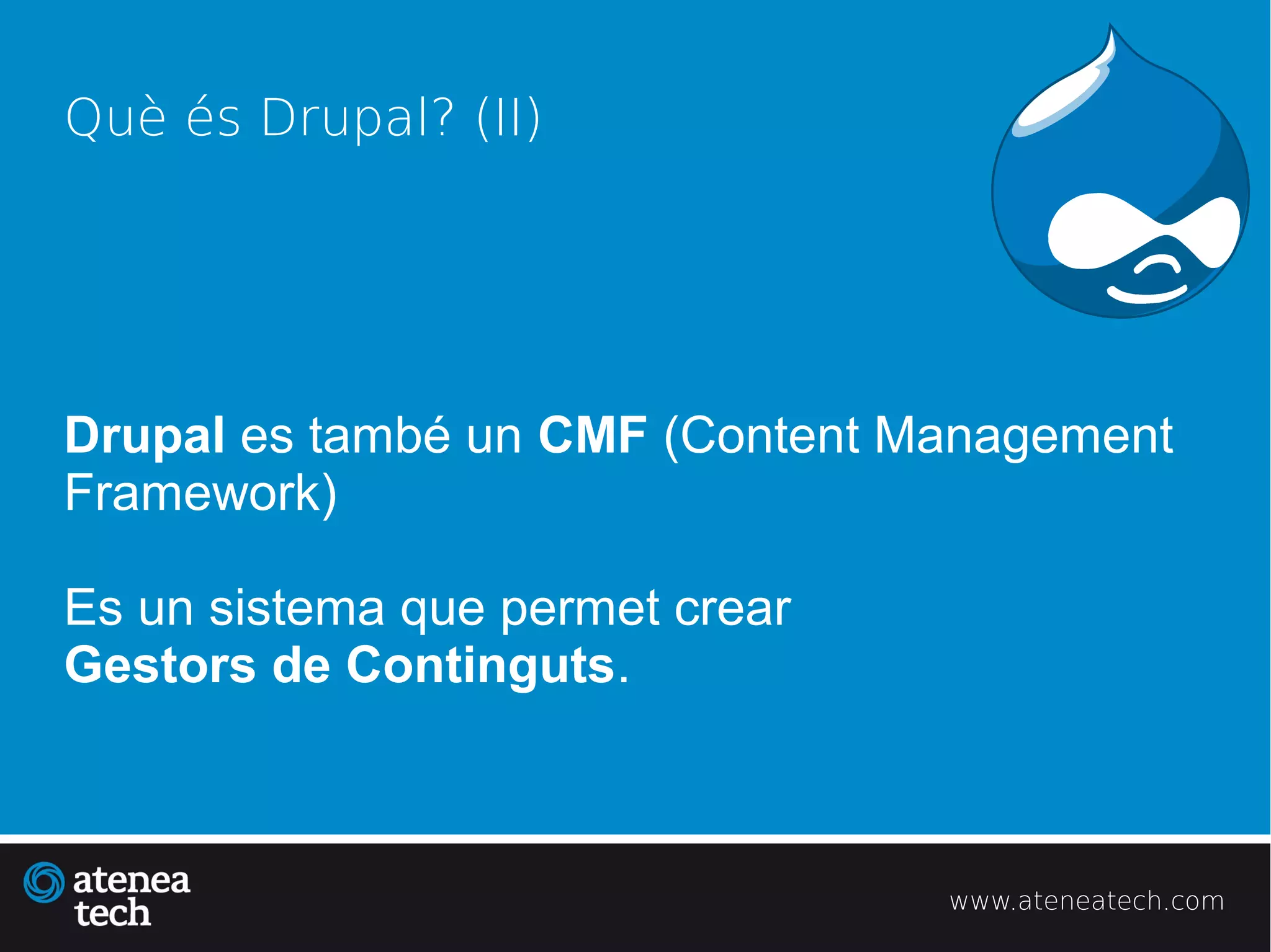 Què és Drupal? (II)




Drupal es també un CMF (Content Management
Framework)

Es un sistema que permet crear
Gestors de Continguts.



                                 www.ateneatech.com
 