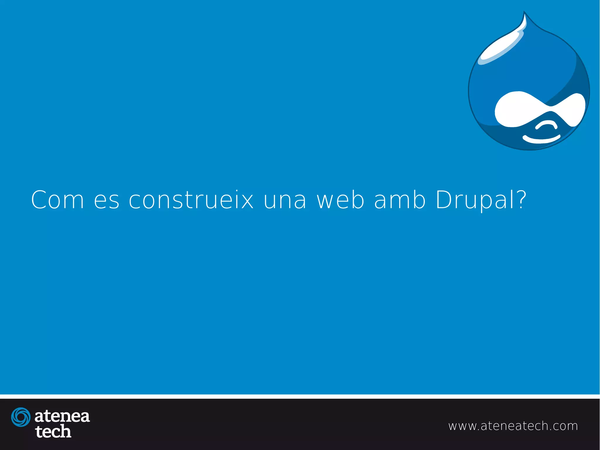Com es construeix una web amb Drupal?




                               www.ateneatech.com
 
