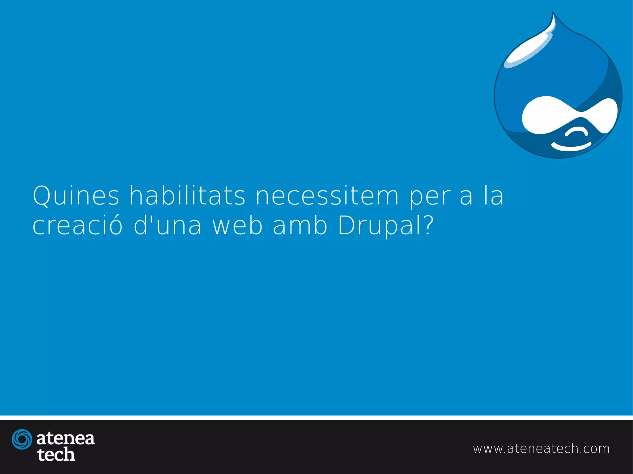 Quines habilitats necessitem per a la
creació d'una web amb Drupal?




                                  www.ateneatech.com
 