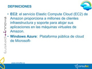 DEFINICIONES

• XaaS: una “X” genérica que se puede sustituir por
  cualquier servicio que demanden las empresas. Por
  ejemplo, podemos hablar de WaaS (Worplace as a
  Service), UCaaS (Unified Communications as a Service),
  IDaaS (Identity as a Service), MaaS (Monitoring as a
  Service), y más que surgirán …




  www.consultec.es
 
