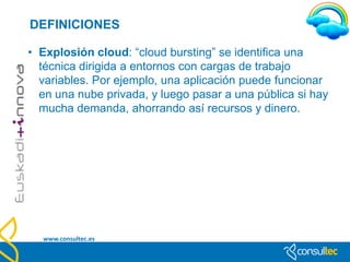 DEFINICIONES

• Hadoop: una iniciativa de Google. Es un framework de
  software, soportado por una comunidad de
  desarrolladores y basado en Java, destinado a analizar
  grandes volúmenes de datos para aplicaciones de
  inteligencia empresarial.
• Big Data: en Internet la información se mide en
  petabytes y exabytes, de datos desestructurados y
  complejos, que una vez procesados con software como
  Hadoop o MapReduce ofrecen patrones de
  comportamiento identificables y de utilidad.



  www.consultec.es
 