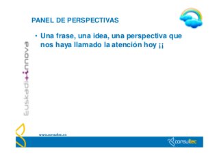 PANEL DE PERSPECTIVAS

• Una frase, una idea, una perspectiva que
  nos haya llamado la atención hoy ¡¡




 www.consultec.es
 
