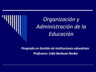 Organización y Administración de la Educación Posgrado en Gestión de instituciones educativas  Profesora: Lidia Barboza Norbis 