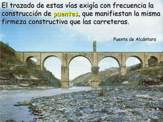 Puente de Alcántara El trazado de estas vías exigía con frecuencia la construcción de  puentes , que manifiestan la misma ...