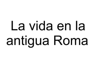 La vida en la antigua Roma   