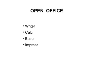 OPEN OFFICE



    Writer

    Calc

    Base

    Impress
 