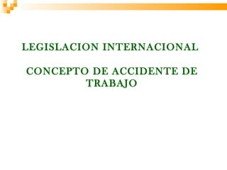 LEGISLACION INTERNACIONAL

CONCEPTO DE ACCIDENTE DE
        TRABAJO
 