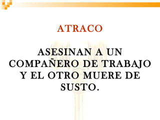 ATRACO

    ASESINAN A UN
COMPAÑERO DE TRABAJO
 Y EL OTRO MUERE DE
        SUSTO.
 