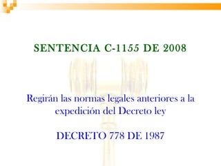 SENTENCIA C-1155 DE 2008



Regirán las normas legales anteriores a la
      expedición del Decreto ley

       DECRETO 778 DE 1987
 