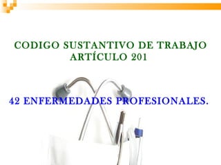 CODIGO SUSTANTIVO DE TRABAJO
        ARTÍCULO 201



42 ENFERMEDADES PROFESIONALES.
 