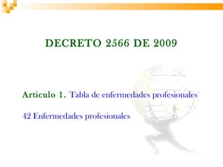 DECRETO 2566 DE 2009



Articulo 1. Tabla de enfermedades profesionales

42 Enfermedades profesionales
 