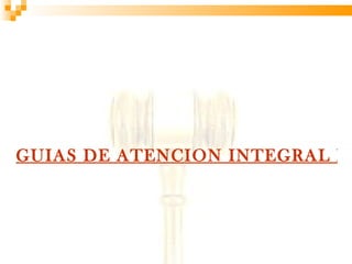 GUIAS DE ATENCION INTEGRAL DE
 