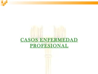 CASOS ENFERMEDAD
   PROFESIONAL
 
