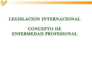 LEGISLACION INTERNACIONAL

      CONCEPTO DE
 ENFERMEDAD PROFESIONAL
 