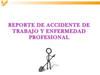 REPORTE DE ACCIDENTE DE
 TRABAJO Y ENFERMEDAD
     PROFESIONAL
 