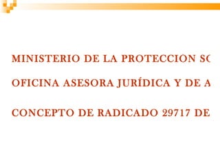 MINISTERIO DE LA PROTECCIÓN SOC

OFICINA ASESORA JURÍDICA Y DE APO

CONCEPTO DE RADICADO 29717 DE 20
 