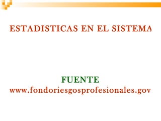 ESTADISTICAS EN EL SISTEMA G




           FUENTE
www.fondoriesgosprofesionales.gov.co
 