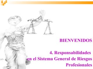 BIENVENIDOS

            4. Responsabilidades
en el Sistema General de Riesgos
                    Profesionales
 