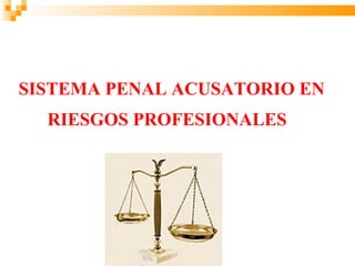 SISTEMA PENAL ACUSATORIO EN
  RIESGOS PROFESIONALES
 