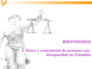 BIENVENIDOS

5. Fuero y contratación de personas con
              discapacidad en Colombia
 