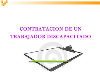 CONTRATACION DE UN
TRABAJADOR DISCAPACITADO
 