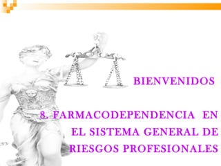 BIENVENIDOS


8. FARMACODEPENDENCIA EN
    EL SISTEMA GENERAL DE
   RIESGOS PROFESIONALES
 