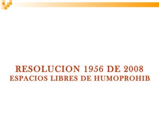 RESOLUCION 1956 DE 2008
ESPACIOS LIBRES DE HUMOPROHIBID
 