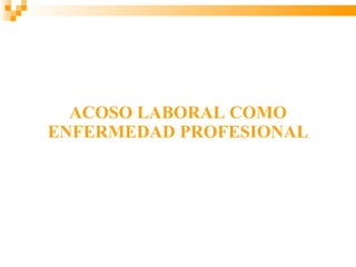 ACOSO LABORAL COMO
ENFERMEDAD PROFESIONAL
 