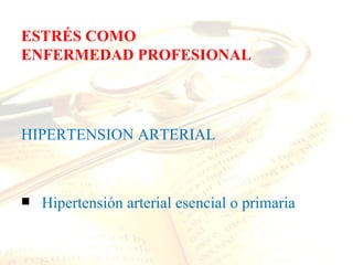 ESTRÉS COMO
ENFERMEDAD PROFESIONAL




HIPERTENSION ARTERIAL



   Hipertensión arterial esencial o primaria
 