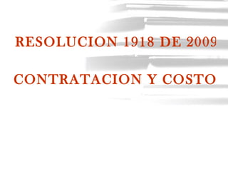 RESOLUCION 1918 DE 2009

CONTRATACION Y COSTO D
 