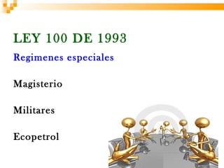 LEY 100 DE 1993
Regimenes especiales

Magisterio

Militares

Ecopetrol
 